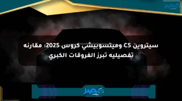 سيتروين C5 وميتسوبيشي كروس 2025: مقارنة تفصيلية تبرز الفروقات الكبرى